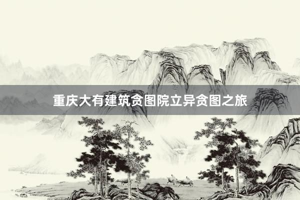 重庆大有建筑贪图院立异贪图之旅