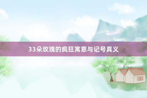 33朵玫瑰的疯狂寓意与记号真义