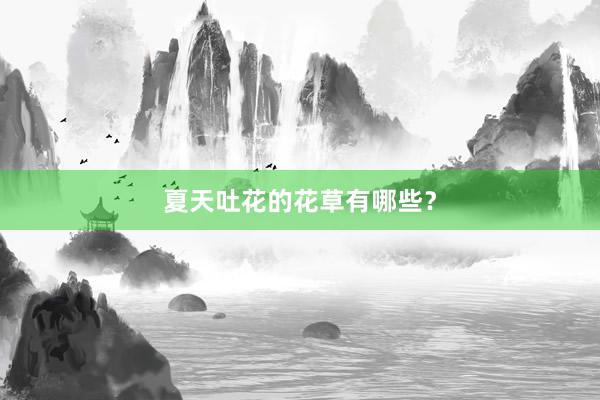 夏天吐花的花草有哪些?